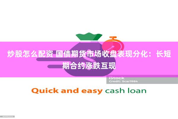 炒股怎么配资 国债期货市场收盘表现分化：长短期合约涨跌互现