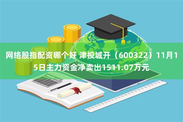 网络股指配资哪个好 津投城开（600322）11月15日主力资金净卖出1511.07万元