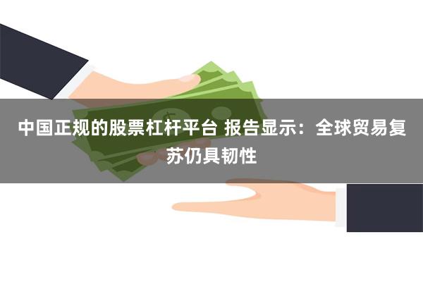 中国正规的股票杠杆平台 报告显示：全球贸易复苏仍具韧性