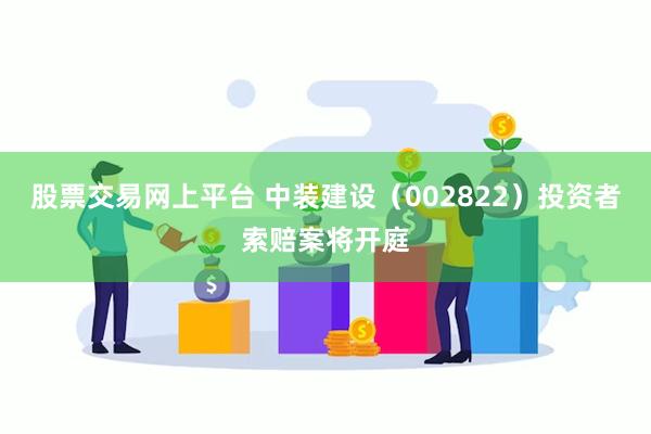 股票交易网上平台 中装建设（002822）投资者索赔案将开庭