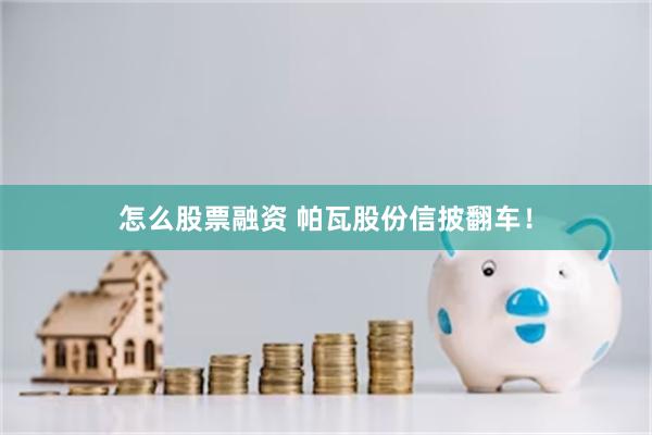 怎么股票融资 帕瓦股份信披翻车！