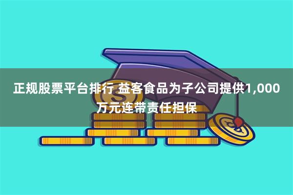 正规股票平台排行 益客食品为子公司提供1,000万元连带责任担保