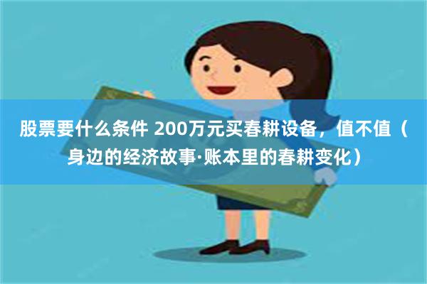 股票要什么条件 200万元买春耕设备，值不值（身边的经济故事·账本里的春耕变化）