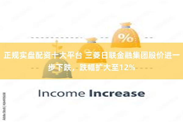 正规实盘配资十大平台 三菱日联金融集团股价进一步下跌，跌幅扩大至12%