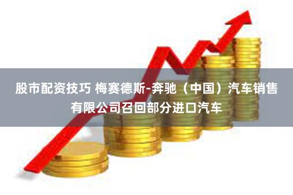 股市配资技巧 梅赛德斯-奔驰（中国）汽车销售有限公司召回部分进口汽车