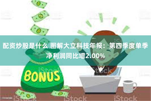 配资炒股是什么 图解大立科技年报：第四季度单季净利润同比增2.00%