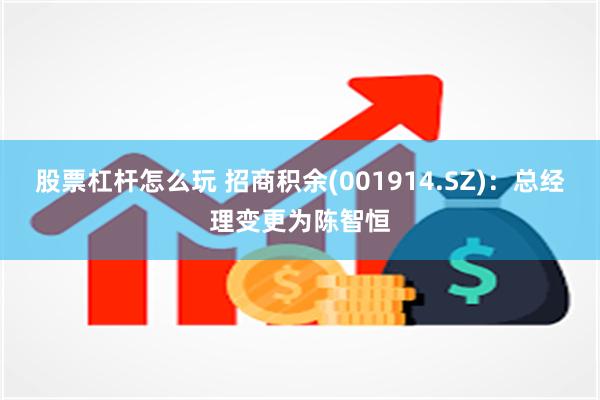 股票杠杆怎么玩 招商积余(001914.SZ)：总经理变更为陈智恒