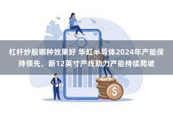 杠杆炒股哪种效果好 华虹半导体2024年产能保持领先，新12英寸产线助力产能持续爬坡