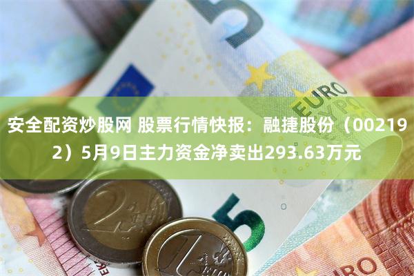 安全配资炒股网 股票行情快报：融捷股份（002192）5月9日主力资金净卖出293.63万元
