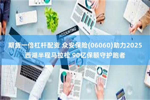 期货一倍杠杆配资 众安保险(06060)助力2025西湖半程马拉松 90亿保额守护跑者