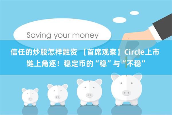 信任的炒股怎样融资 【首席观察】Circle上市 链上角逐！稳定币的“稳”与“不稳”