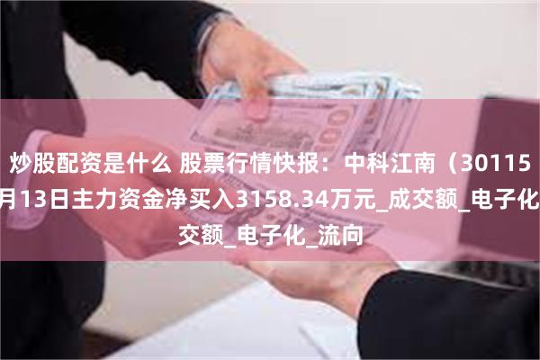 炒股配资是什么 股票行情快报：中科江南（301153）6月13日主力资金净买入3158.34万元_成交额_电子化_流向