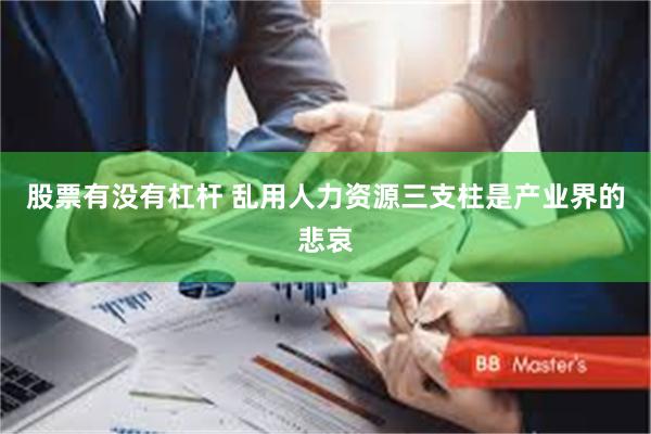 股票有没有杠杆 乱用人力资源三支柱是产业界的悲哀