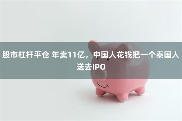 股市杠杆平仓 年卖11亿，中国人花钱把一个泰国人送去IPO